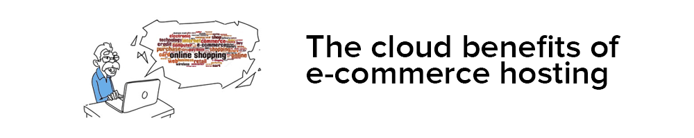 The Cloud Benefits Of E-Commerce Hosting: Five Main Advantages Of Cloud Hosting Over Traditional Hosting